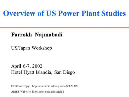 Overview of US Power Plant Studies Farrokh Najmabadi US/Japan Workshop April 6-7, 2002 Hotel Hyatt Islandia, San Diego Electronic copy: