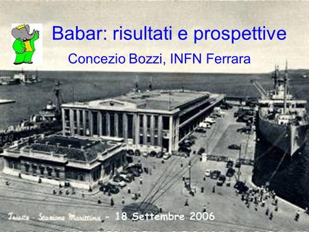 Babar: risultati e prospettive Concezio Bozzi, INFN Ferrara - 18 Settembre 2006.