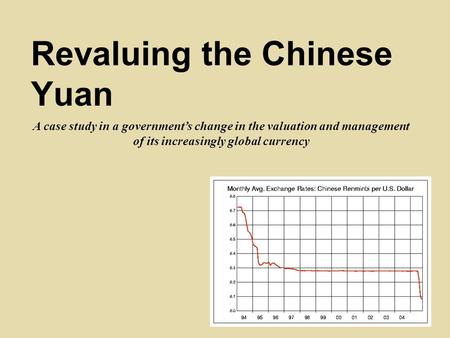 A case study in a government’s change in the valuation and management of its increasingly global currency Revaluing the Chinese Yuan.