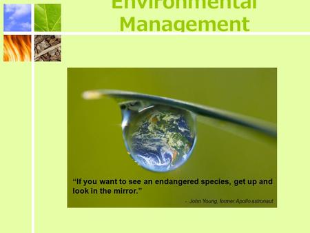 Environmental Management “If you want to see an endangered species, get up and look in the mirror.” - John Young, former Apollo astronaut.