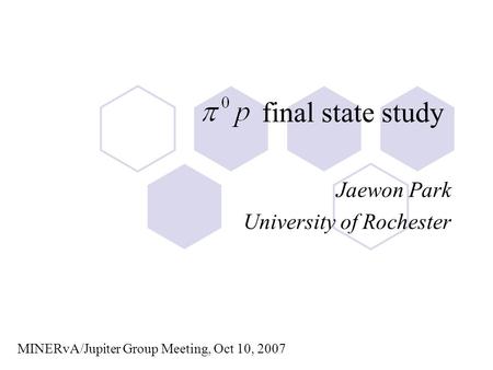 Final state study Jaewon Park University of Rochester MINERvA/Jupiter Group Meeting, Oct 10, 2007.
