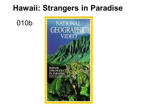 Hawaii: Strangers in Paradise 010b. Hawaii: Strangers in Paradise (video questions) 1.The first of the Hawaiian Islands was born beneath the sea ____.