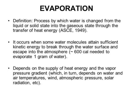 EVAPORATION Definition: Process by which water is changed from the liquid or solid state into the gaseous state through the transfer of heat energy (ASCE,