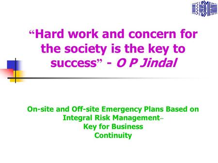 “ Hard work and concern for the society is the key to success ” - O P Jindal On-site and Off-site Emergency Plans Based on Integral Risk Management – Key.