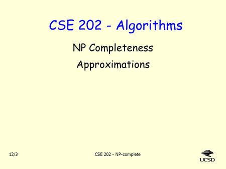12/3CSE 202 - NP-complete CSE 202 - Algorithms NP Completeness Approximations.