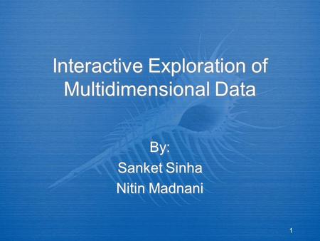 1 Interactive Exploration of Multidimensional Data By: Sanket Sinha Nitin Madnani By: Sanket Sinha Nitin Madnani.