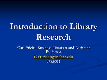 Introduction to Library Research Curt Friehs, Business Librarian and Assistant Professor 978.5081.