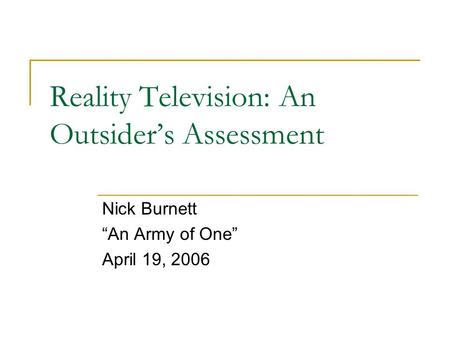 Reality Television: An Outsider’s Assessment Nick Burnett “An Army of One” April 19, 2006.