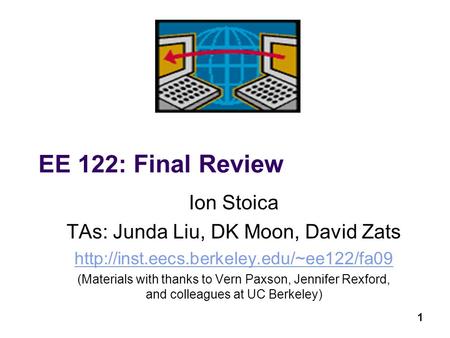 1 EE 122: Final Review Ion Stoica TAs: Junda Liu, DK Moon, David Zats  (Materials with thanks to Vern Paxson,