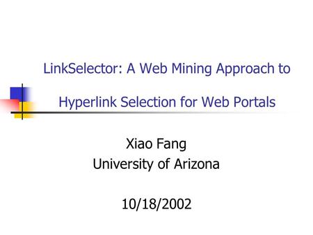 LinkSelector: A Web Mining Approach to Hyperlink Selection for Web Portals Xiao Fang University of Arizona 10/18/2002.