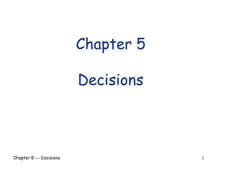 Chapter 5  Decisions 1 Chapter 5 Decisions. Chapter 5  Decisions 2 Chapter Goals  To be able to implement decisions using if statements  To understand.