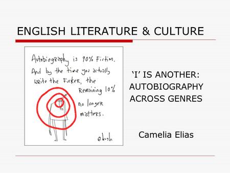 ENGLISH LITERATURE & CULTURE ‘I’ IS ANOTHER: AUTOBIOGRAPHY ACROSS GENRES Camelia Elias.
