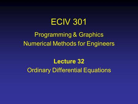 ECIV 301 Programming & Graphics Numerical Methods for Engineers Lecture 32 Ordinary Differential Equations.
