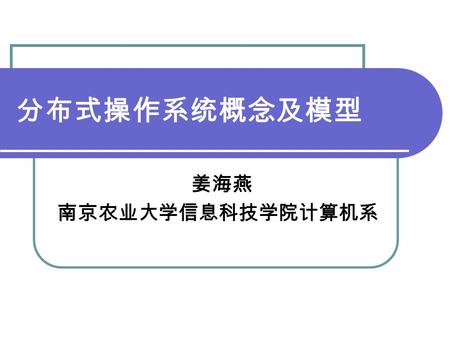 分布式操作系统概念及模型 姜海燕 南京农业大学信息科技学院计算机系. 主要内容 1 分布式系统概念与内涵 2 分布式系统的软硬件环境 3 分布式系统常用模型.