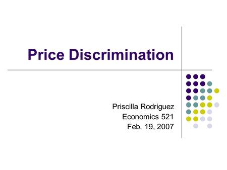 Price Discrimination Priscilla Rodriguez Economics 521 Feb. 19, 2007.