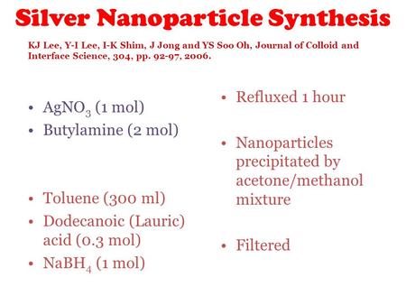 Silver Nanoparticle Synthesis AgNO 3 (1 mol) Butylamine (2 mol) Toluene (300 ml) Dodecanoic (Lauric) acid (0.3 mol) NaBH 4 (1 mol) Refluxed 1 hour Nanoparticles.