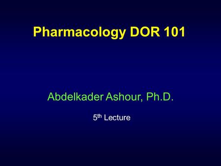 Pharmacology DOR 101 Abdelkader Ashour, Ph.D. 5 th Lecture.