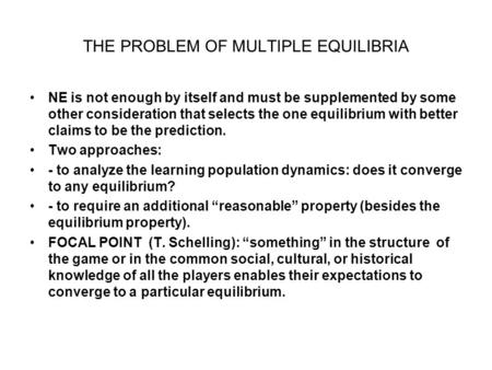 THE PROBLEM OF MULTIPLE EQUILIBRIA NE is not enough by itself and must be supplemented by some other consideration that selects the one equilibrium with.