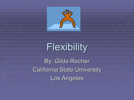 Flexibility By: Gilda Rocher California State University Los Angeles.