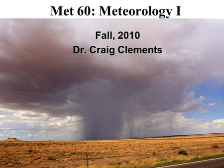 Met 60: Meteorology I Fall, 2010 Dr. Craig Clements.