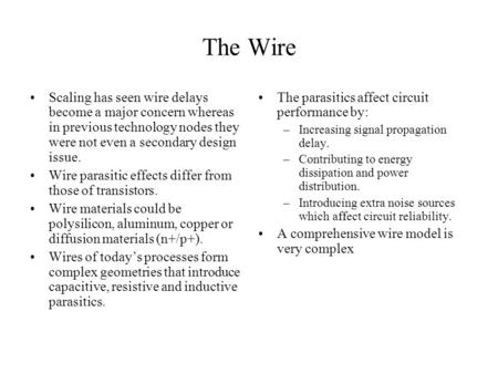 The Wire Scaling has seen wire delays become a major concern whereas in previous technology nodes they were not even a secondary design issue. Wire parasitic.