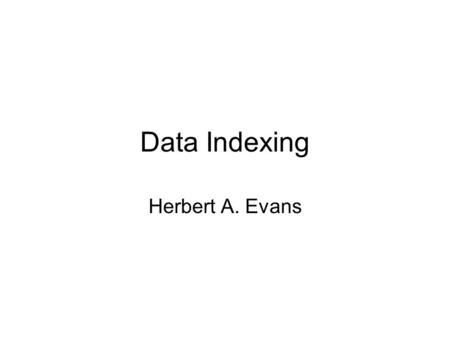 Data Indexing Herbert A. Evans. Purposes of Data Indexing What is Data Indexing? Why is it important?