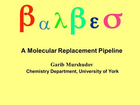 A Molecular Replacement Pipeline Garib Murshudov Chemistry Department, University of York 