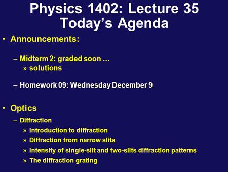 Physics 1402: Lecture 35 Today’s Agenda Announcements: –Midterm 2: graded soon … »solutions –Homework 09: Wednesday December 9 Optics –Diffraction »Introduction.
