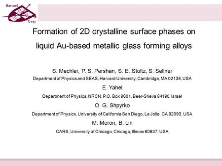 Formation of 2D crystalline surface phases on liquid Au-based metallic glass forming alloys S. Mechler, P. S. Pershan, S. E. Stoltz, S. Sellner Department.
