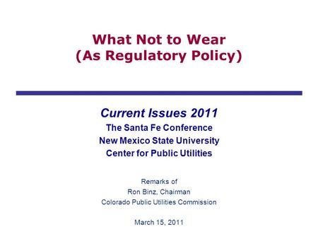 What Not to Wear (As Regulatory Policy) Current Issues 2011 The Santa Fe Conference New Mexico State University Center for Public Utilities Remarks of.