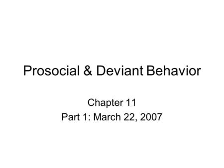 Prosocial & Deviant Behavior Chapter 11 Part 1: March 22, 2007.