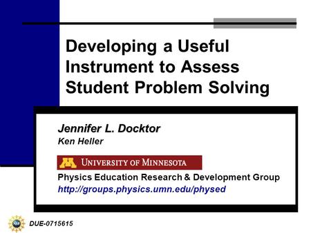 Developing a Useful Instrument to Assess Student Problem Solving Jennifer L. Docktor Ken Heller Physics Education Research & Development Group