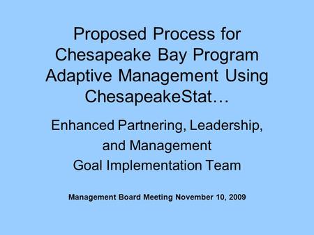 Proposed Process for Chesapeake Bay Program Adaptive Management Using ChesapeakeStat… Enhanced Partnering, Leadership, and Management Goal Implementation.