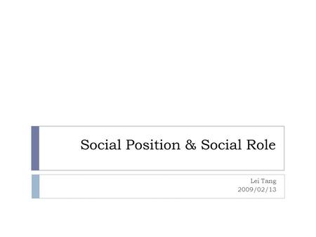 Social Position & Social Role Lei Tang 2009/02/13.