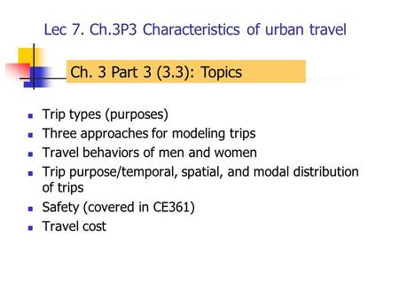 Lec 7. Ch.3P3 Characteristics of urban travel Trip types (purposes) Three approaches for modeling trips Travel behaviors of men and women Trip purpose/temporal,