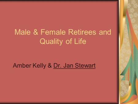 Male & Female Retirees and Quality of Life Amber Kelly & Dr. Jan Stewart.