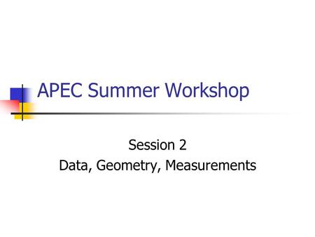 APEC Summer Workshop Session 2 Data, Geometry, Measurements.