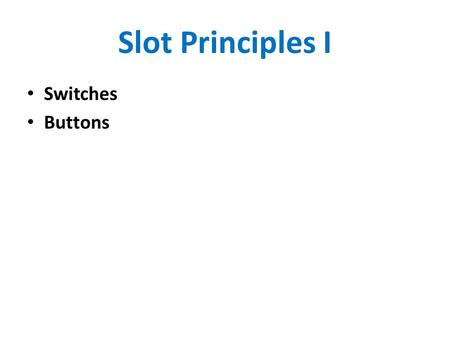 Slot Principles I Switches Buttons. Switches Overview Used in many devices Varying levels of complexity of the switch Varying levels of complexity of.