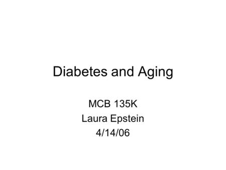 Diabetes and Aging MCB 135K Laura Epstein 4/14/06.