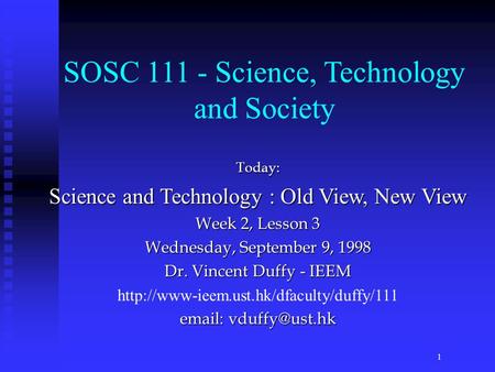 Today: Science and Technology : Old View, New View Week 2, Lesson 3 Wednesday, September 9, 1998 Dr. Vincent Duffy - IEEM