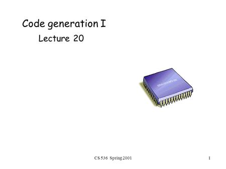 CS 536 Spring 20011 Code generation I Lecture 20.