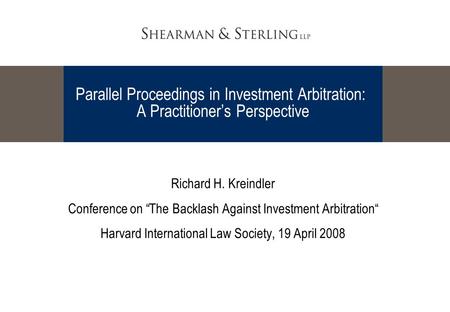 Parallel Proceedings in Investment Arbitration: A Practitioner’s Perspective Richard H. Kreindler Conference on “The Backlash Against Investment Arbitration“