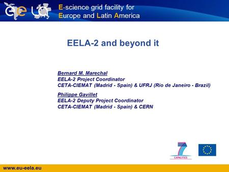 Www.eu-eela.eu E-science grid facility for Europe and Latin America EELA-2 and beyond it Bernard M. Marechal EELA-2 Project Coordinator CETA-CIEMAT (Madrid.