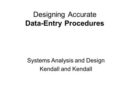 Designing Accurate Data-Entry Procedures Systems Analysis and Design Kendall and Kendall.