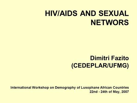 HIV/AIDS AND SEXUAL NETWORS Dimitri Fazito (CEDEPLAR/UFMG) International Workshop on Demography of Lusophane African Countries 22nd - 24th of May, 2007.