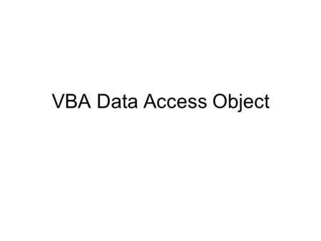 VBA Data Access Object. Data Access Objects DAO With DAO we can: –Run queries –Update values in database tables –Create structure of databases Tables,