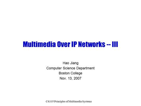 CS335 Principles of Multimedia Systems Multimedia Over IP Networks -- III Hao Jiang Computer Science Department Boston College Nov. 13, 2007.