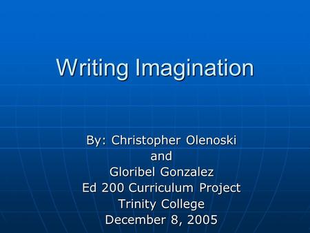 Writing Imagination By: Christopher Olenoski and Gloribel Gonzalez Ed 200 Curriculum Project Trinity College December 8, 2005.