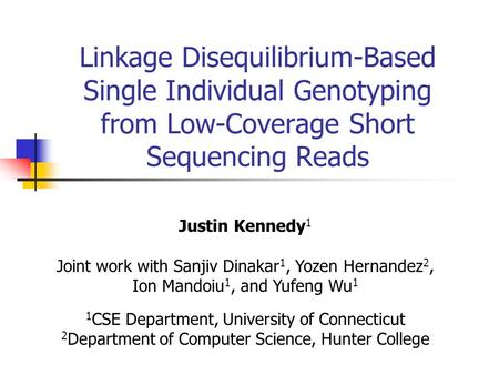 Linkage Disequilibrium-Based Single Individual Genotyping from Low-Coverage Short Sequencing Reads Justin Kennedy 1 Joint work with Sanjiv Dinakar 1, Yozen.