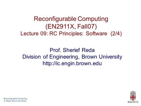 Reconfigurable Computing S. Reda, Brown University Reconfigurable Computing (EN2911X, Fall07) Lecture 09: RC Principles: Software (2/4) Prof. Sherief Reda.